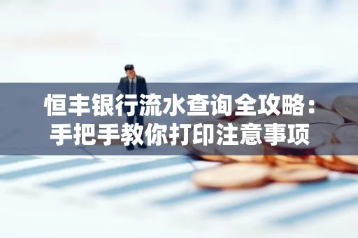 恒丰银行流水查询全攻略：手把手教你打印注意事项
