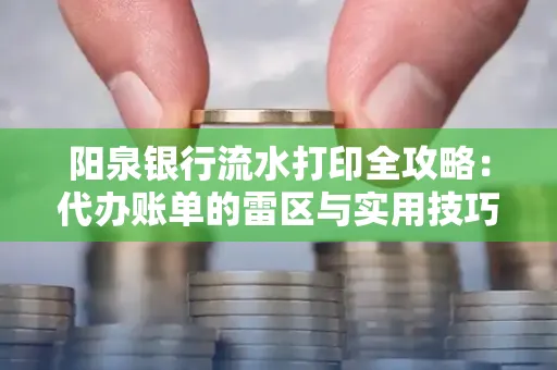 阳泉银行流水打印全攻略：代办账单的雷区与实用技巧