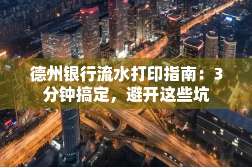 德州银行流水打印指南：3分钟搞定，避开这些坑