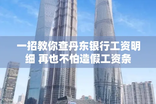 一招教你查丹东银行工资明细 再也不怕造假工资条