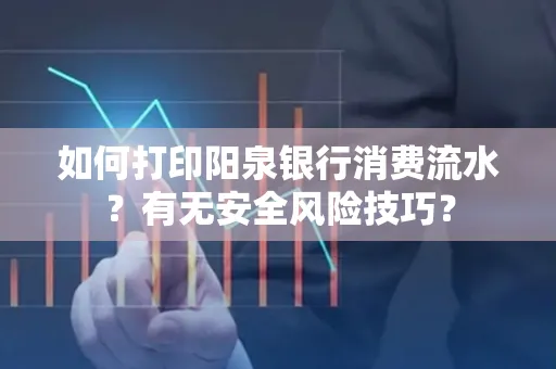 如何打印阳泉银行消费流水？有无安全风险技巧？