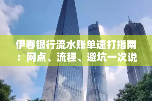 伊春银行流水账单速打指南：网点、流程、避坑一次说清