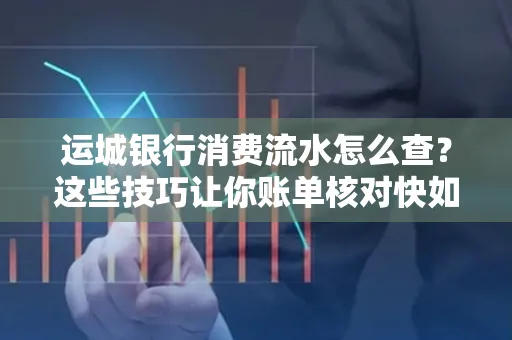 运城银行消费流水怎么查？这些技巧让你账单核对快如闪电