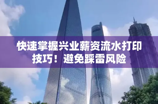 快速掌握兴业薪资流水打印技巧！避免踩雷风险