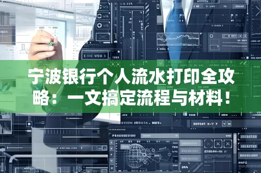 宁波银行个人流水打印全攻略:一文搞定流程与材料! 宁波银行个人流水打印全攻略:一文搞定流程与材料!