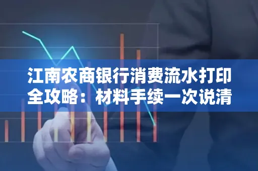 江南农商银行消费流水打印全攻略：材料手续一次说清！