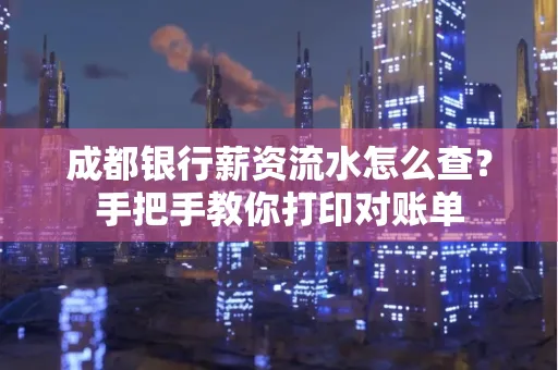 成都银行薪资流水怎么查？手把手教你打印对账单