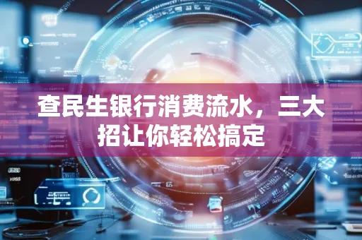 查民生银行消费流水，三大招让你轻松搞定