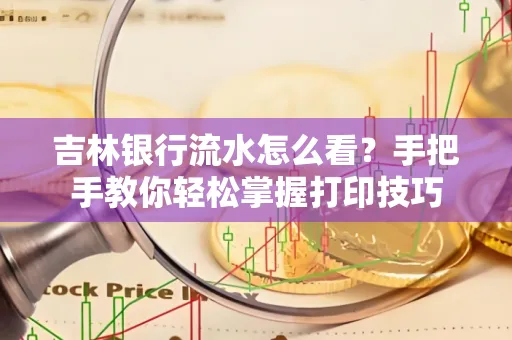 吉林银行流水怎么看？手把手教你轻松掌握打印技巧