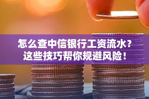 怎么查中信银行工资流水？这些技巧帮你规避风险！