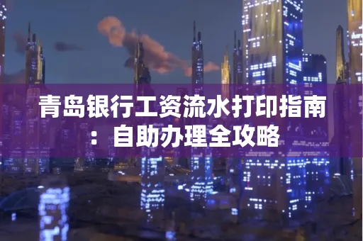 青岛银行工资流水打印指南：自助办理全攻略
