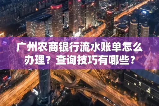 广州农商银行流水账单怎么办理？查询技巧有哪些？