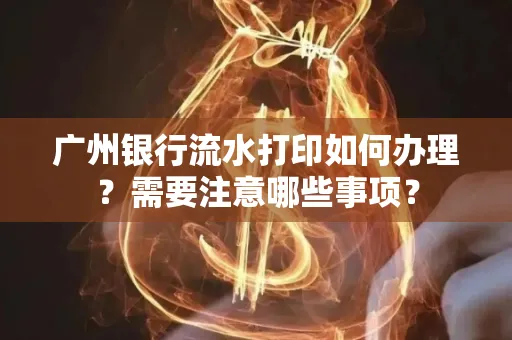 广州银行流水打印如何办理？需要注意哪些事项？