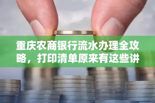 重庆农商银行流水办理全攻略，打印清单原来有这些讲究