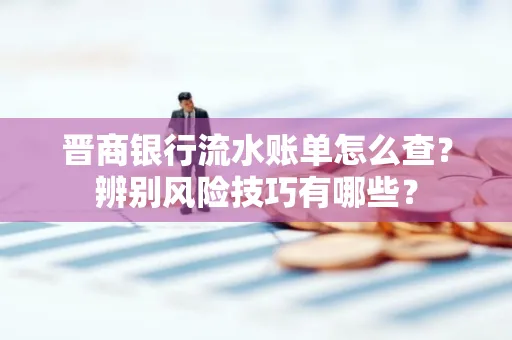 晋商银行流水账单怎么查？辨别风险技巧有哪些？