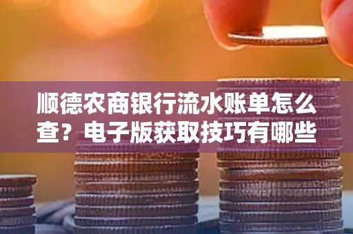顺德农商银行流水账单怎么查？电子版获取技巧有哪些？