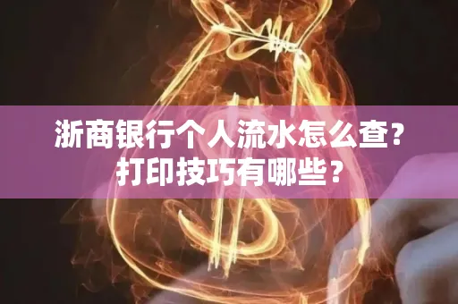 浙商银行个人流水怎么查？打印技巧有哪些？
