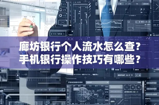 廊坊银行个人流水怎么查？手机银行操作技巧有哪些？