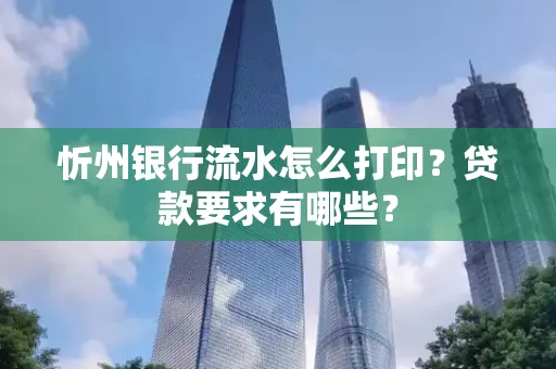 忻州银行流水怎么打印？贷款要求有哪些？