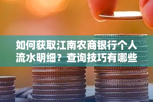 如何获取江南农商银行个人流水明细？查询技巧有哪些？