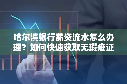 哈尔滨银行薪资流水怎么办理？如何快速获取无瑕疵证明？
