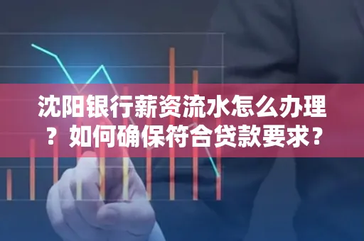 沈阳银行薪资流水怎么办理？如何确保符合贷款要求？