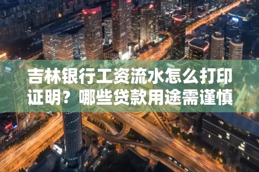吉林银行工资流水怎么打印证明？哪些贷款用途需谨慎？