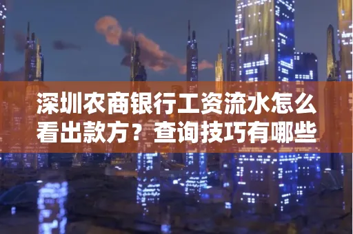 深圳农商银行工资流水怎么看出款方？查询技巧有哪些？